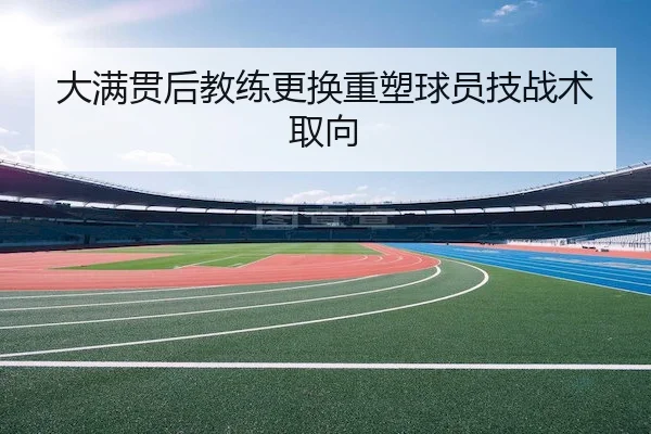 大满贯后教练更换重塑球员技战术取向